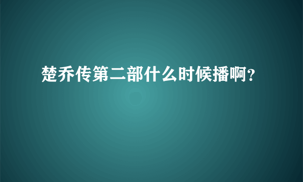 楚乔传第二部什么时候播啊？