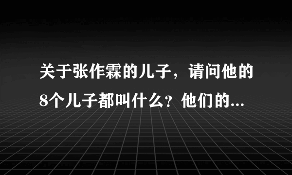 关于张作霖的儿子，请问他的8个儿子都叫什么？他们的人生经历