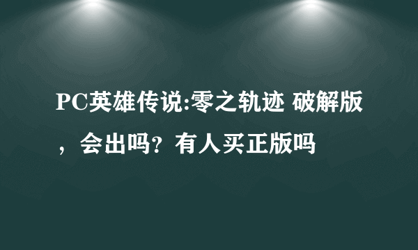 PC英雄传说:零之轨迹 破解版，会出吗？有人买正版吗