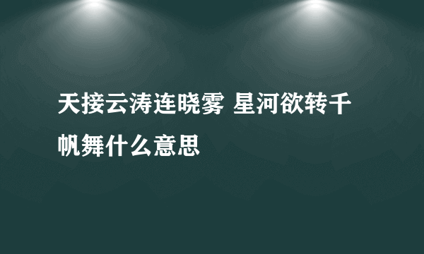 天接云涛连晓雾 星河欲转千帆舞什么意思