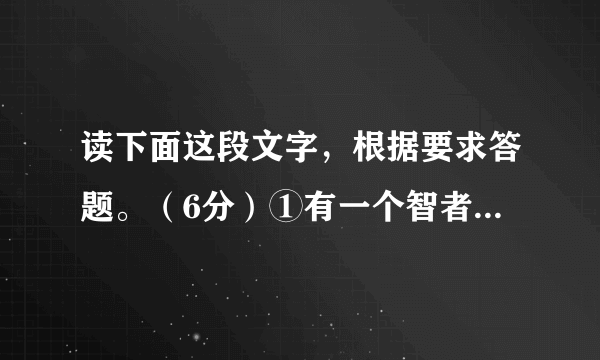 读下面这段文字，根据要求答题。（6分）①有一个智者，他叫孔子，他在修身、交友、学习等方面的见解给世