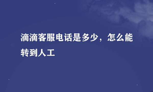 滴滴客服电话是多少，怎么能转到人工