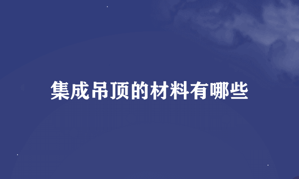 集成吊顶的材料有哪些