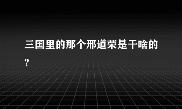 三国里的那个邢道荣是干啥的?