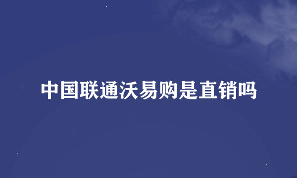 中国联通沃易购是直销吗