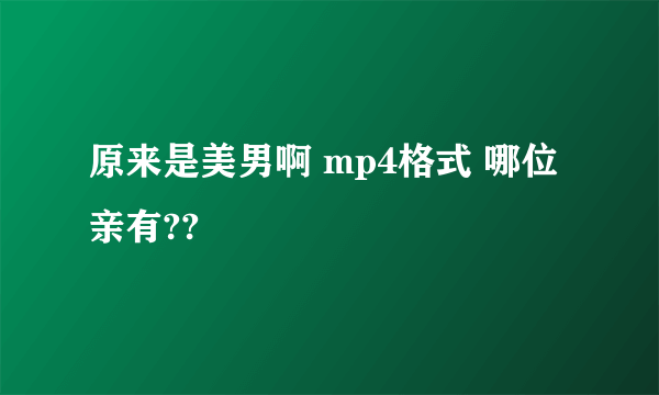 原来是美男啊 mp4格式 哪位亲有??