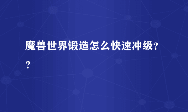 魔兽世界锻造怎么快速冲级？？