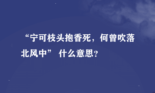 “宁可枝头抱香死，何曾吹落北风中” 什么意思？