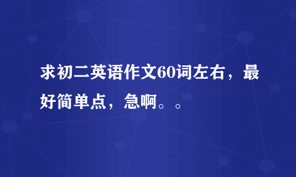 求初二英语作文60词左右，最好简单点，急啊。。