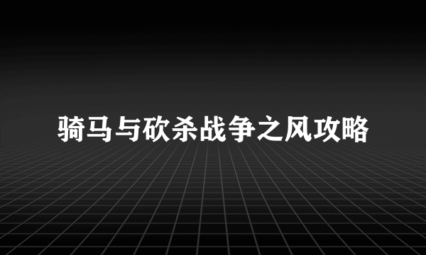 骑马与砍杀战争之风攻略