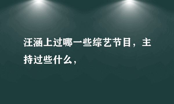 汪涵上过哪一些综艺节目，主持过些什么，