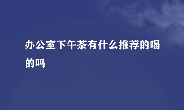 办公室下午茶有什么推荐的喝的吗