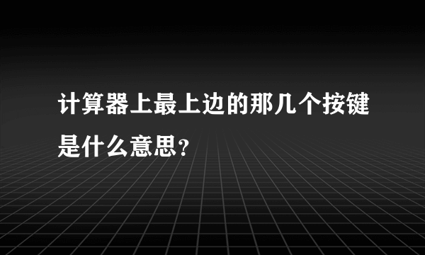 计算器上最上边的那几个按键是什么意思？