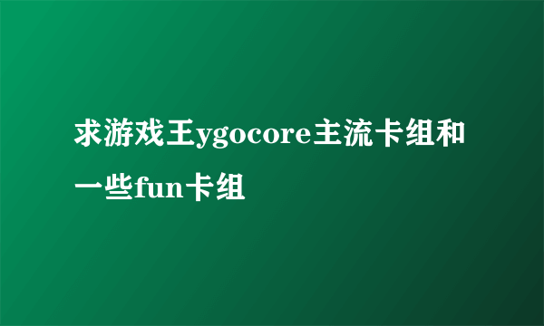 求游戏王ygocore主流卡组和一些fun卡组