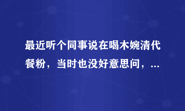 最近听个同事说在喝木婉清代餐粉，当时也没好意思问，到底什么是代餐粉啊？