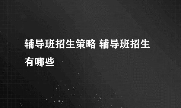 辅导班招生策略 辅导班招生有哪些