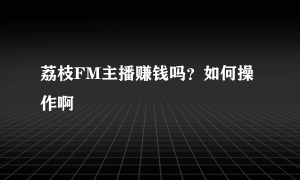 荔枝FM主播赚钱吗？如何操作啊