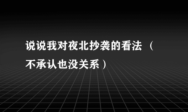 说说我对夜北抄袭的看法 （不承认也没关系）