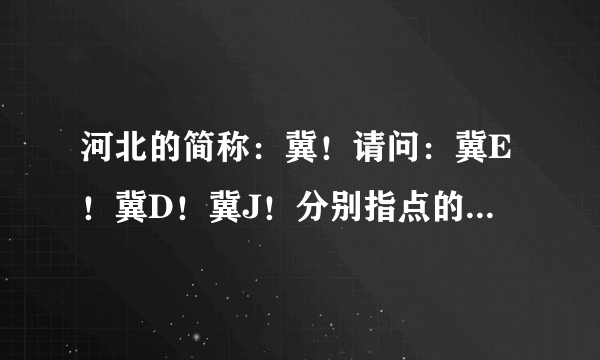 河北的简称：冀！请问：冀E！冀D！冀J！分别指点的是那个地区？