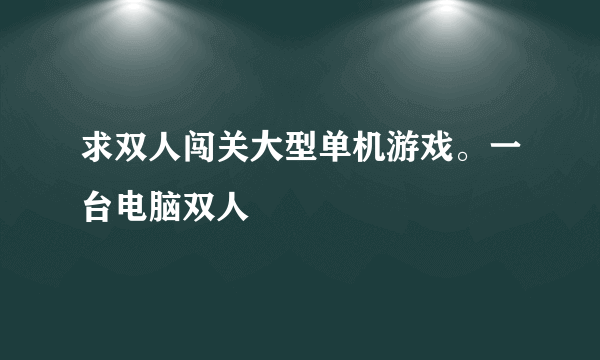 求双人闯关大型单机游戏。一台电脑双人