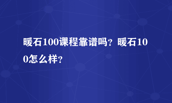 暖石100课程靠谱吗？暖石100怎么样？