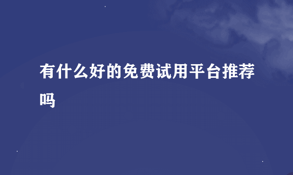 有什么好的免费试用平台推荐吗