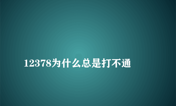 
12378为什么总是打不通

