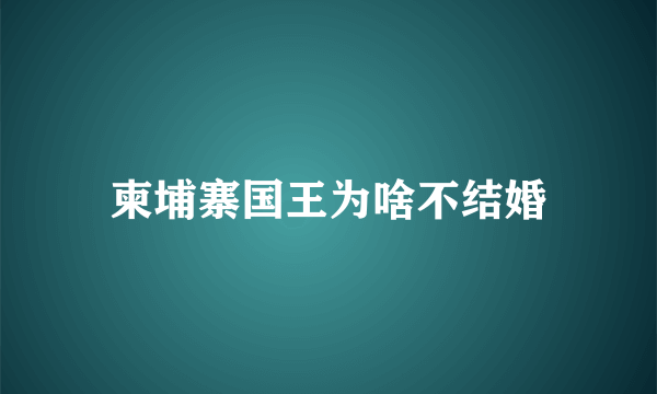 柬埔寨国王为啥不结婚