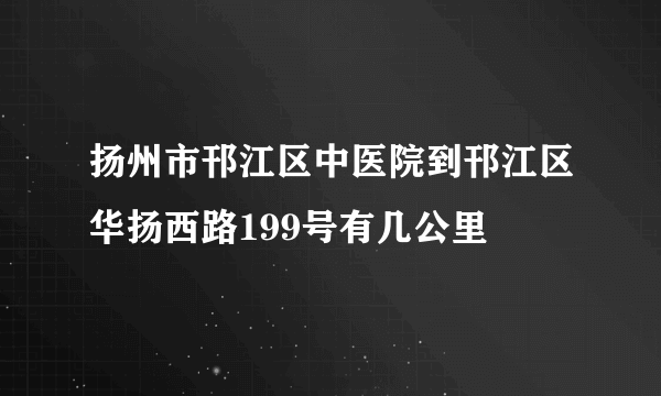 扬州市邗江区中医院到邗江区华扬西路199号有几公里