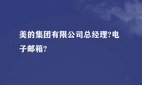 美的集团有限公司总经理?电子邮箱?