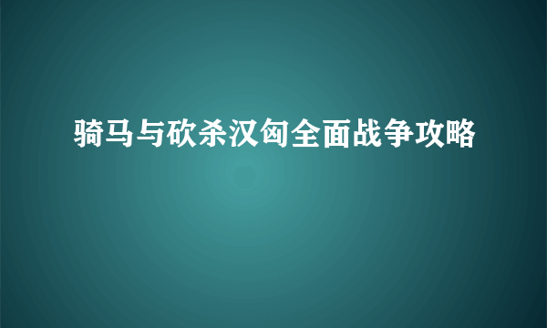 骑马与砍杀汉匈全面战争攻略