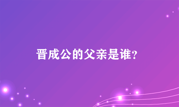 晋成公的父亲是谁？