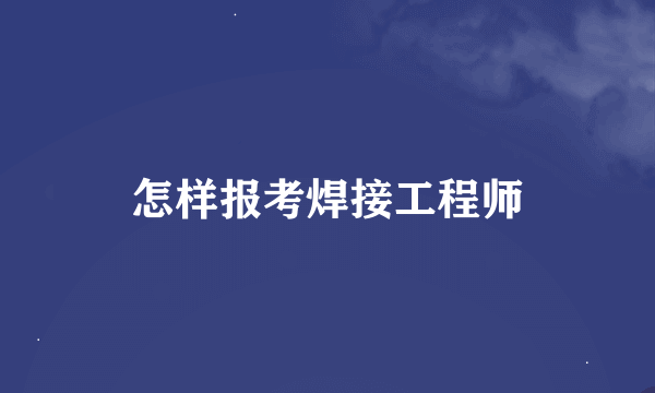 怎样报考焊接工程师