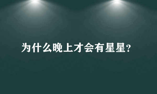 为什么晚上才会有星星？