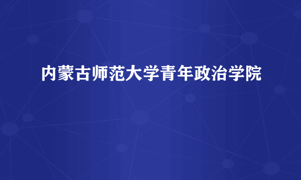 内蒙古师范大学青年政治学院