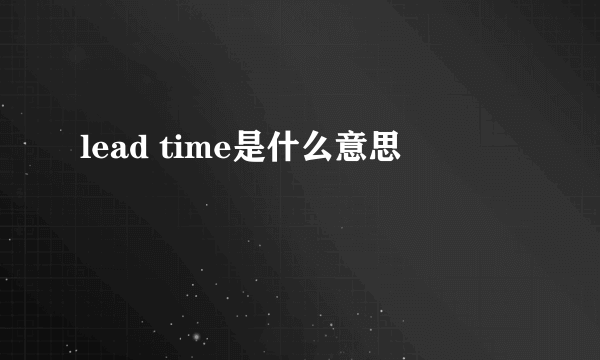 lead time是什么意思