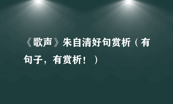 《歌声》朱自清好句赏析（有句子，有赏析！）