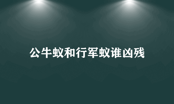 公牛蚁和行军蚁谁凶残