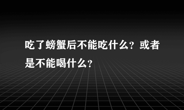 吃了螃蟹后不能吃什么？或者是不能喝什么？