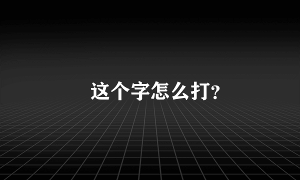 羙这个字怎么打？