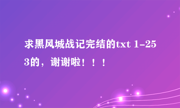 求黑风城战记完结的txt 1-253的，谢谢啦！！！