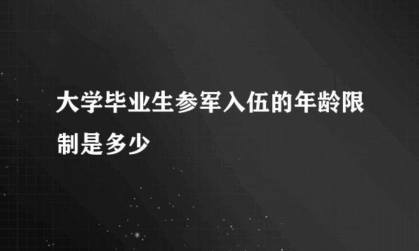 大学毕业生参军入伍的年龄限制是多少