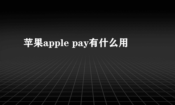 苹果apple pay有什么用