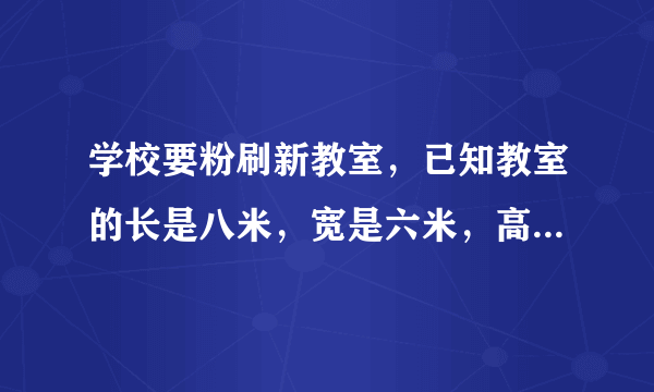 学校要粉刷新教室，已知教室的长是八米，宽是六米，高是三米门窗的面积是11.4m平方，如果每平方米需