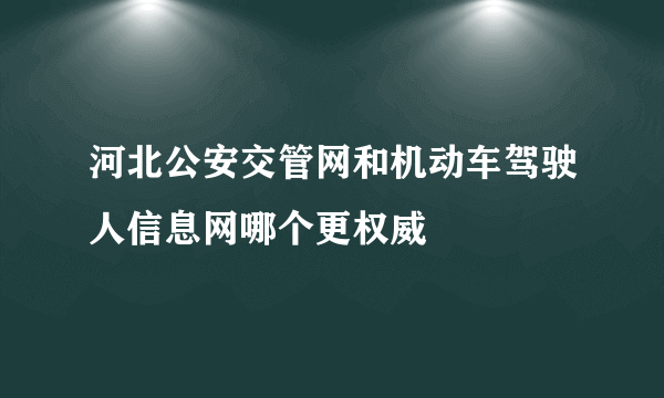 河北公安交管网和机动车驾驶人信息网哪个更权威