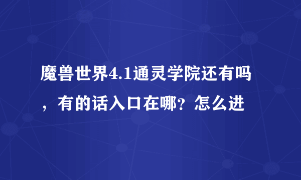 魔兽世界4.1通灵学院还有吗，有的话入口在哪？怎么进