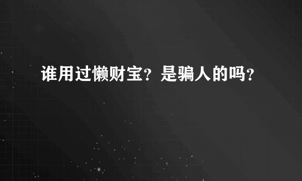 谁用过懒财宝？是骗人的吗？