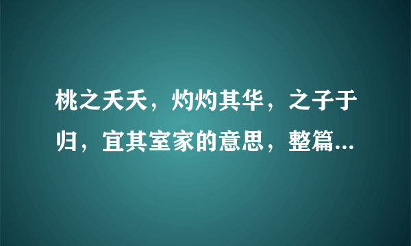 桃之夭夭，灼灼其华，之子于归，宜其室家的意思，整篇是什么》