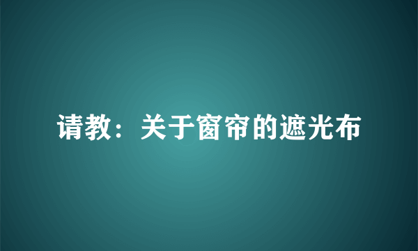 请教：关于窗帘的遮光布