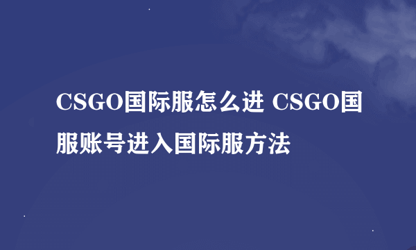 CSGO国际服怎么进 CSGO国服账号进入国际服方法